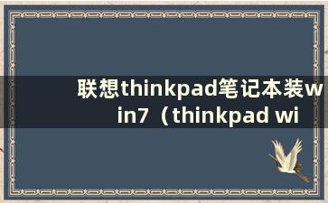 联想thinkpad笔记本装win7（thinkpad with win7）